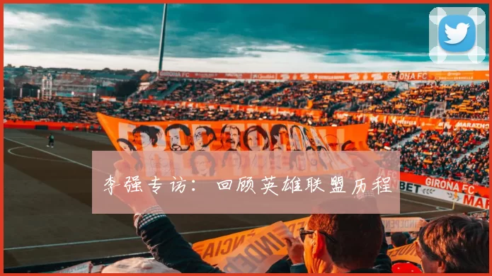 李强专访：回顾英雄联盟历程