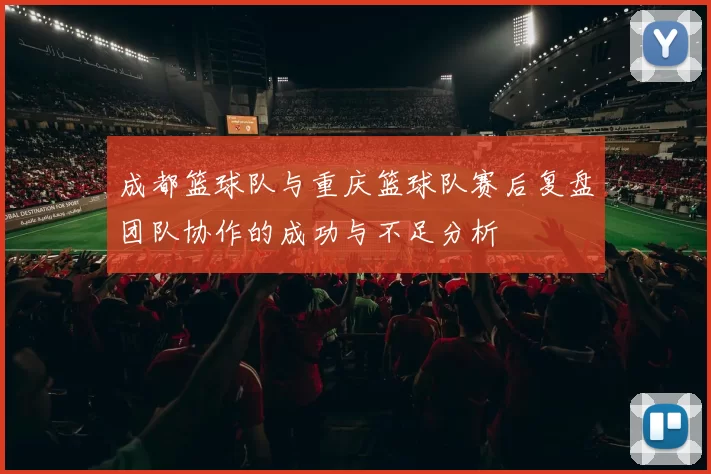 成都篮球队与重庆篮球队赛后复盘团队协作的成功与不足分析