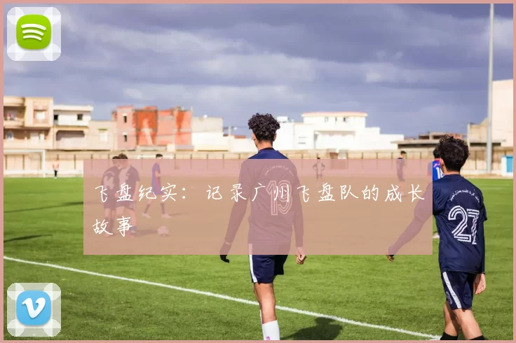 飞盘纪实：记录广州飞盘队的成长故事