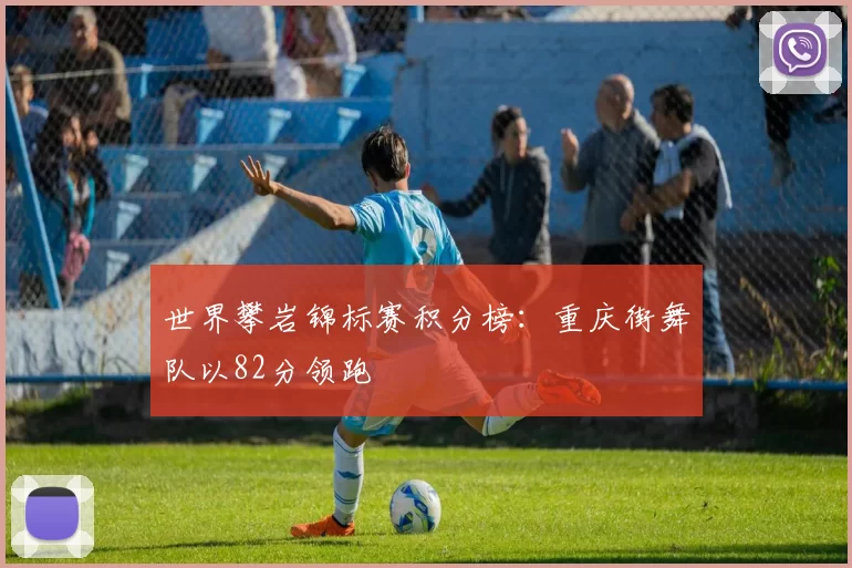 世界攀岩锦标赛积分榜：重庆街舞队以82分领跑