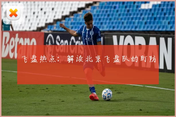 飞盘热点：解读北京飞盘队的盯防