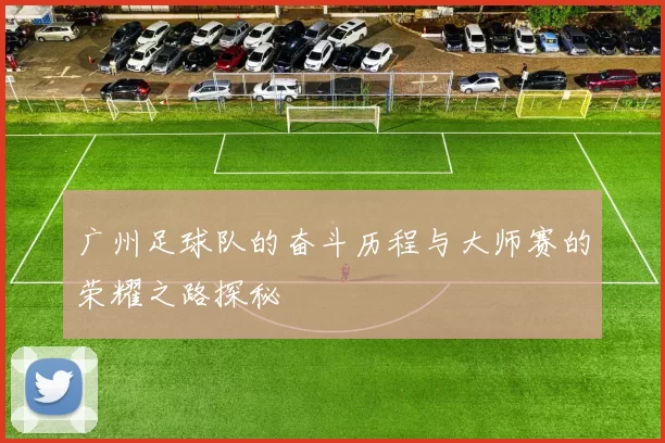 广州足球队的奋斗历程与大师赛的荣耀之路探秘