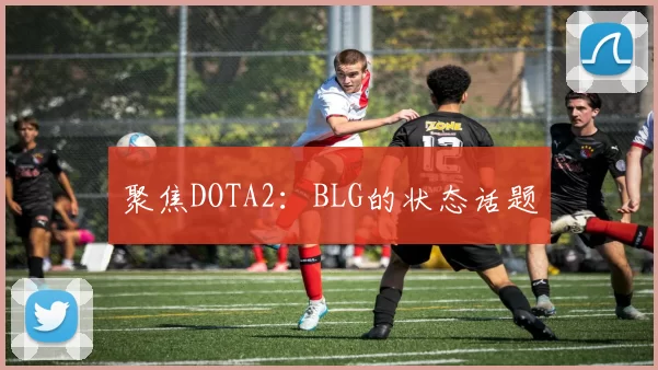 聚焦DOTA2：BLG的状态话题
