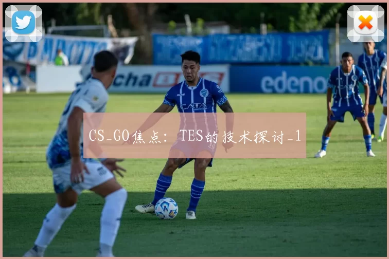 CS_GO焦点：TES的技术探讨_1