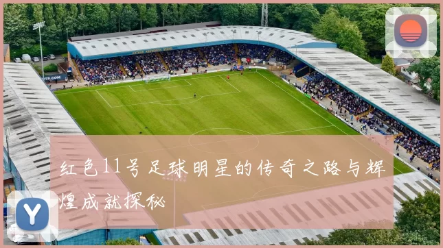 红色11号足球明星的传奇之路与辉煌成就探秘