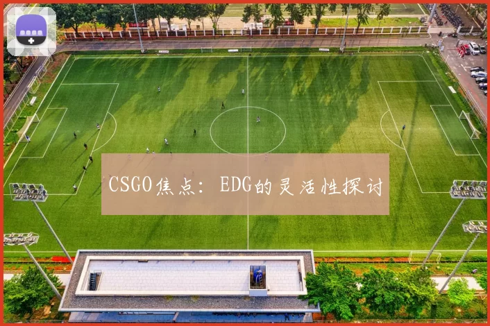 CSGO焦点：EDG的灵活性探讨