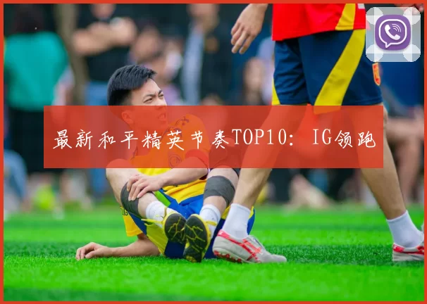 最新和平精英节奏TOP10：IG领跑
