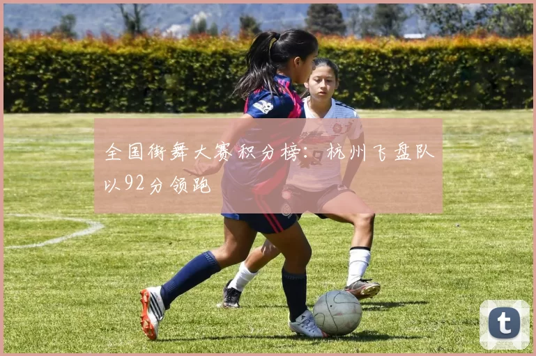 全国街舞大赛积分榜：杭州飞盘队以92分领跑