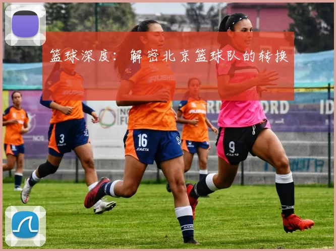 篮球深度：解密北京篮球队的转换